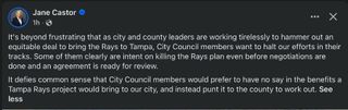 Castor FB post - It's beyond frustrating that as city and county leaders are working tirelessly to hammer out an equitable deal to bring the Rays to Tampa, City Council members want to halt our efforts in their tracks. Some of them clearly are intent on killing the Rays plan even before negotiations are done and an agreement is ready for review.
It defies common sense that City Council members would prefer to have no say in the benefits a Tampa Rays project would bring to our city, and instead punt it to the county to work.